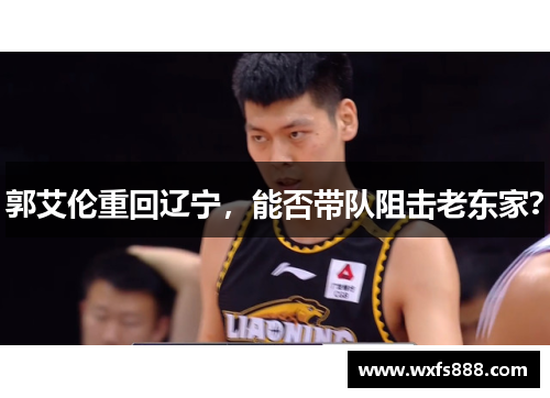 郭艾伦重回辽宁,能否带队阻击老东家?