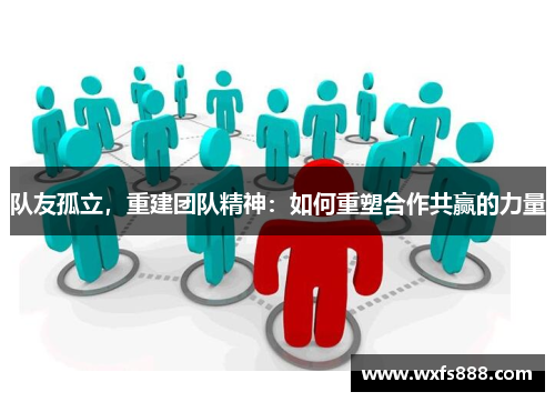 队友孤立,重建团队精神:如何重塑合作共赢的力量